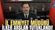 İl Emniyet Müdürü İlker Arslan tutuklandı!