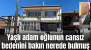 Yaşlı adam oğlunun cansız bedenini bakın nerede bulmuş