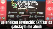 UNESCO mirası geleneksel zeytincilik Akhisar’da çalıştayla ele alındı
