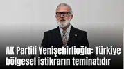AK Partili Yenişehirlioğlu: Türkiye bölgesel istikrarın teminatıdır