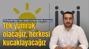 İYİ Partili İlker'den birlik ve beraberlik vurgusu:Tek yumruk olacağız, herkesi kucaklayacağız
