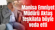 Manisa Emniyet Müdürü Aktaş teşkilata böyle veda etti