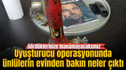 Uyuşturucu operasyonunda ünlülerin evinden bakın neler çıktı