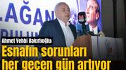 Ahmet Vehbi Bakırlıoğlu: Esnafın sorunları her geçen gün artıyor
