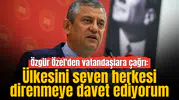 Özgür Özel'den vatandaşlara çağrı: Ülkesini seven herkesi direnmeye davet ediyorum