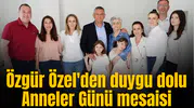 Özgür Özel'den duygu dolu Anneler Günü mesaisi