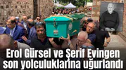 Erol Gürsel ve Şerif Evingen son yolculuklarına uğurlandı