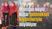 Manisalı köylü kızlar geleneksel kıyafetleriyle büyülüyor