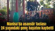 Manisa’da asansör faciası: 24 yaşındaki genç hayatını kaybetti