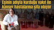 Eşinin adıyla kurduğu vakıf ile kanser hastalarına şifa oluyor