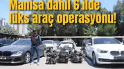 Manisa dahil 6 ilde lüks araç operasyonu!