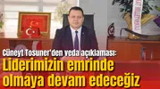 Cüneyt Tosuner'den veda açıklaması: Liderimizin emrinde olmaya devam edeceğiz