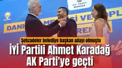 İyi partili Ahmet Karadağ  AK Partiye geçti