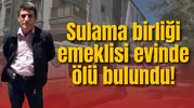 Sulama birliği emeklisi evinde ölü bulundu! İntihardan şüpheleniliyor