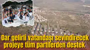 Dar gelirli vatandaşı sevindirecek projeye tüm partilerden destek