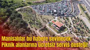 Manisalılar bu habere sevinecek: Piknik alanlarına ücretsiz servis desteği!