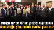 KILIÇDAROĞLU YÖNETİMİNİN MANİSA PLANI NE? MANİSA CHP’DE KARTLAR YENİDEN DAĞITILABİLİR