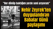 Nehir Zeyrek'ten duygulandıran Babalar Günü paylaşımı