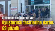 Uyuşturucu tacirlerine darbe: 69 gözaltı