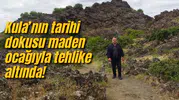 Kula’nın tarihi dokusu maden ocağıyla tehlike altında!