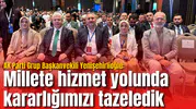 AK Parti Grup Başkanvekili Yenişehirlioğlu: Millete hizmet yolunda kararlığımızı tazeledik