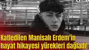 Katledilen Manisalı Erdem'in hayat hikayesi yürekleri dağladı!