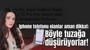 Iphone telefonu olanlar aman dikkat: Böyle tuzağa düşürüyorlar!