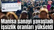Manisa sanayi yavaşladı işsizlik oranları yükseldi
