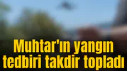 Muhtar'ın yangın tedbiri takdir topladı