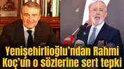 Yenişehirlioğlu’ndan Rahmi Koç’un o sözlerine sert tepki