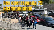 Dev operasyonda 79 kişi tutuklandı!