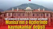 Vali yardımcısı ve kaymakam atamaları gerçekleşti: Manisa’nın o ilçelerinde kaymakamlar değişti