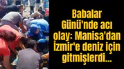 Babalar Günü'nde acı olay: Manisa'dan İzmir'e deniz için gitmişlerdi...