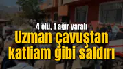 Uzman çavuştan katliam gibi saldırı: 4 ölü, 1 ağır yaralı