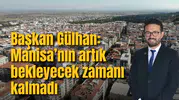 Başkan Gülhan: Manisa’nın artık bekleyecek zamanı kalmadı