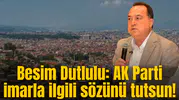 Besim Dutlulu: AK Parti imarla ilgili sözünü tutsun!