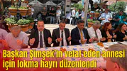 Başkan Şimşek’in vefat eden annesi için lokma hayrı düzenlendi