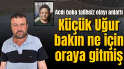 Acılı baba talihsiz olayı anlattı: "Kiraz yemeye gitmişlerdi"