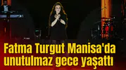 Fatma Turgut Manisa'da unutulmaz gece yaşattı