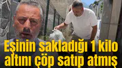 Eşinin sakladığı 1 kilo altını çöp satıp atmış