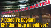 Bomba iddia: 7 belediye başkanı CHP'den ihraç mı ediliyor?