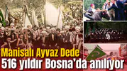 Manisalı Ayvaz Dede 516 yıldır Bosna’da anılıyor