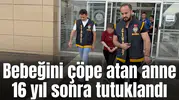 Bebeğini çöpe atan anne 16 yıl sonra tutuklandı