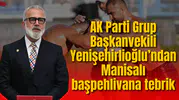 AK Parti Grup Başkanvekili Yenişehirlioğlu’ndan Manisalı başpehlivana tebrik