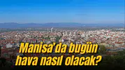 Manisa'da bugün hava nasıl olacak?