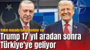 Trump 17 yıl aradan sonra Türkiye'de olacak! Bakın masada hangi konular var