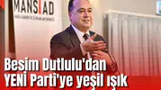 Besim Dutlulu'dan YENİ Parti'ye yeşil ışık