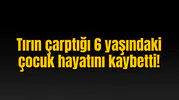 Tırın çarptığı 6 yaşındaki çocuk hayatını kaybetti!