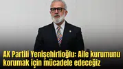 AK Partili Yenişehirlioğlu: Aile kurumunu korumak için mücadele edeceğiz