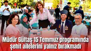 Müdür Gültaş 15 Temmuz programında şehit ailelerini yalnız bırakmadı